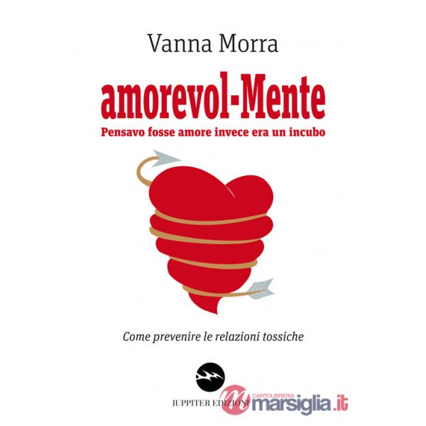 Amorevol-mente. Pensavo fosse amore invece era un incubo. Come prevenire le relazioni tossiche