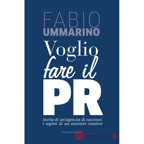 Voglio fare il PR. Storia di un'agenzia di successo: i segreti di un mestiere creativo