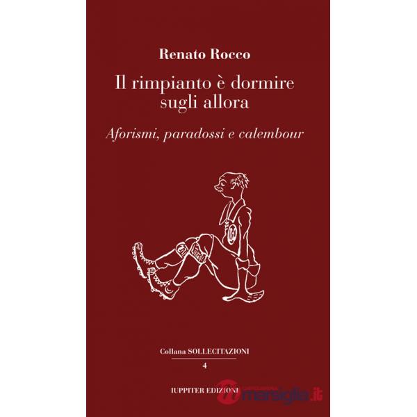 Rimpianto è dormire sugli allora. Aforismi, paradossi e calembour (Il)