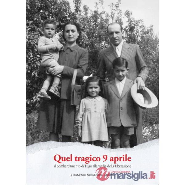 Quel tragico 9 aprile. Il bombardamento di Lugo alla vigilia della Liberazione