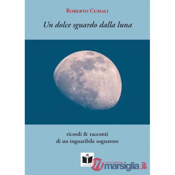 Dolce sguardo dalla luna. Ricordi & racconti di un inguaribile sognatore (Un)
