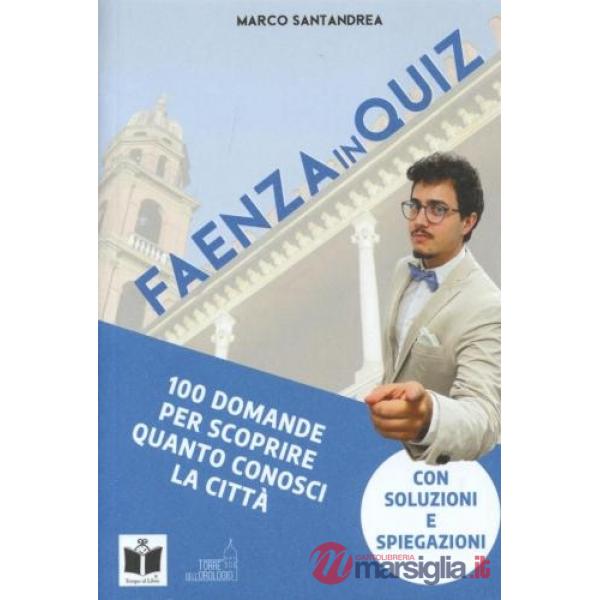 Faenza in quiz. 100 domande per scoprire quanto conosci la città. con soluzioni e spiegazioni