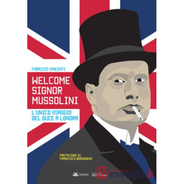 Welcome Signor Mussolini. L'unico viaggio del duce a Londra