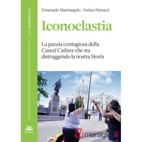 Iconoclastia. La pazzia contagiosa della cancel culture che sta distruggendo la nostra storia