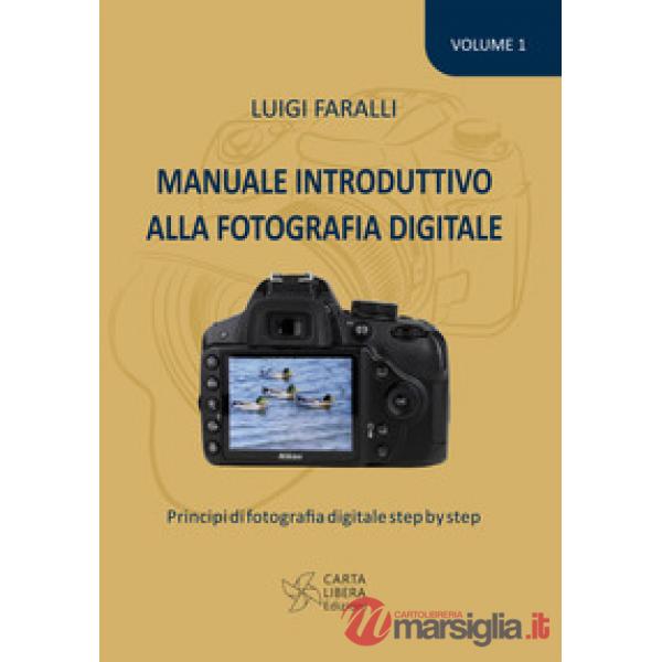 Manuale introduttivo alla fotografia digitale. Principi di fotografia digitale step by step. Vol. 1