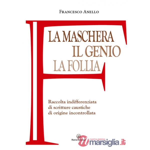 Maschera, il genio, la follia. Raccolta indifferenziata di scritture caustiche di origine incontrollata (La)