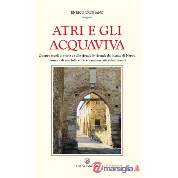 Atri e gli Acquaviva. Quattro secoli di storia e sullo sfondo le vicende del Regno di Napoli