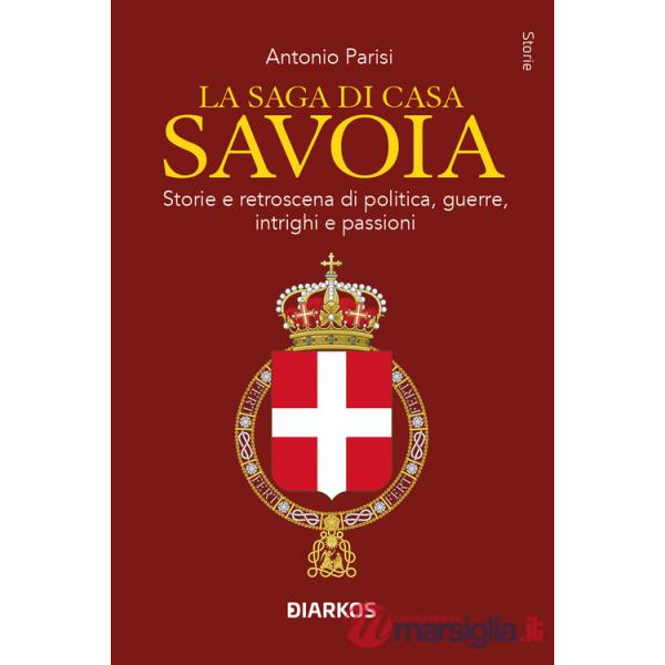 Saga di Casa Savoia. Storie e retroscena di politica, guerre, intrighi e passioni (La)