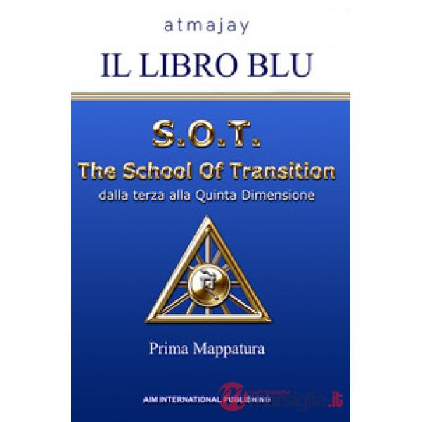 Il Libro blu. S.O.T. The School Of Transition. Dalla terza alla Quinta Dimensione (Prima Mappatura)