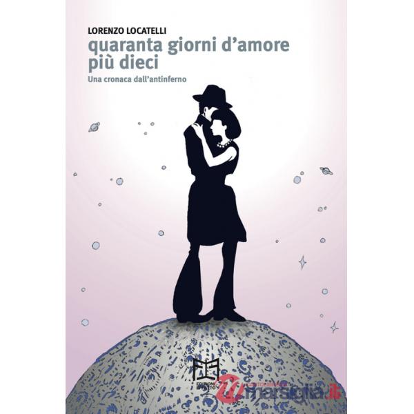 Quaranta giorni d'amore più dieci. Una cronaca dall'antinferno