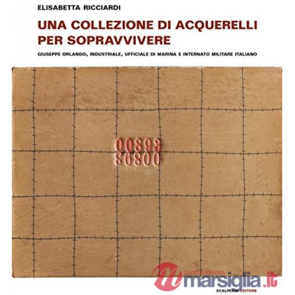 Collezione di acquerelli per sopravvivere. Giuseppe Orlando, industriale, ufficiale di marina e internato militare italiano. Edi