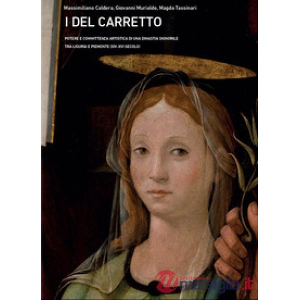 Del Carretto. Potere e committenza artistica di una dinastia signorile tra Liguria e Piemonte (XIV-XVI secolo). Ediz. illustrata