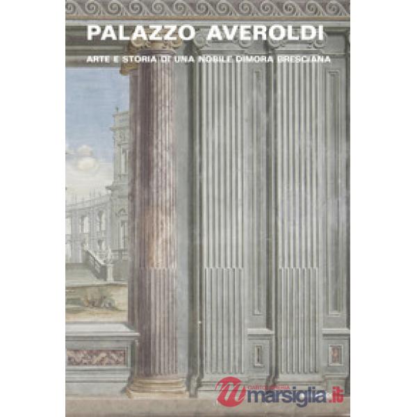 Palazzo Averoldi. Arte e storia di una nobile dimora bresciana