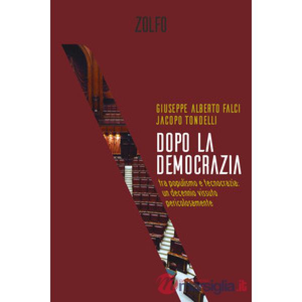 Dopo la democrazia. Tra populismo e tecnocrazia: un decennio vissuto pericolosamente
