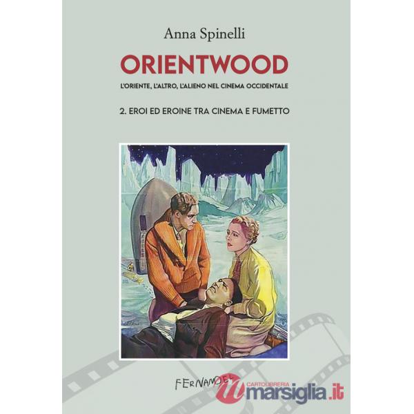 Orientwood. L'oriente, l'altro, l'alieno nel cinema occidentale. Vol. 2: Eroi ed eroine tra cinema e fumetto
