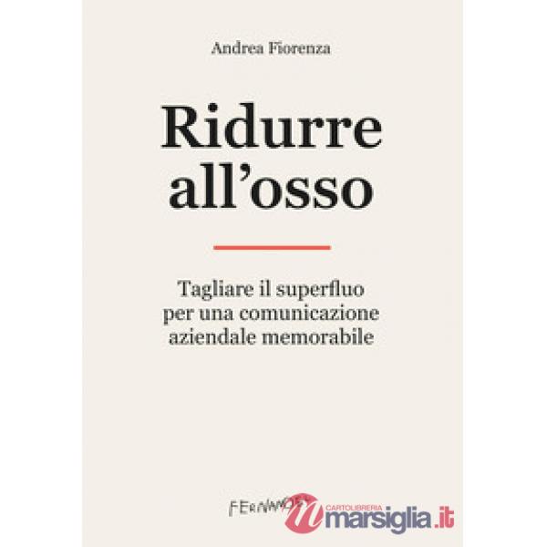 Ridurre all'osso. Tagliare il superfluo per una comunicazione aziendale memorabile