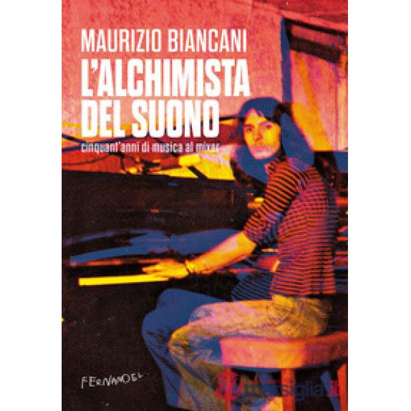 Alchimista del suono. Cinquant'anni di musica al mixer (L')