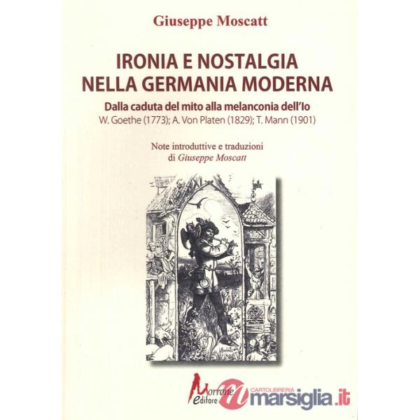 Ironia e nostalgia nella Germania moderna. Dalla caduta del mito alla melanconia dell'io. Goete, Von Platen, Mann