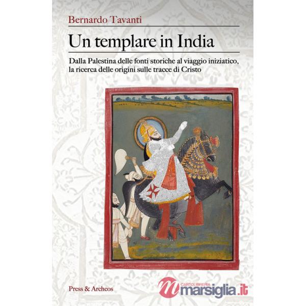 Templare in India. Dalla Palestina delle fonti storiche al viaggio iniziatico, la ricerca delle origini sulle tracce di Cristo (