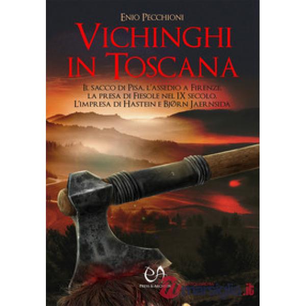 Vichinghi in Toscana. Il sacco di Pisa, l'assedio a Firenze, la presa di Fiesole nel IX secolo. L'impresa di Hastein e Bjørn Jae