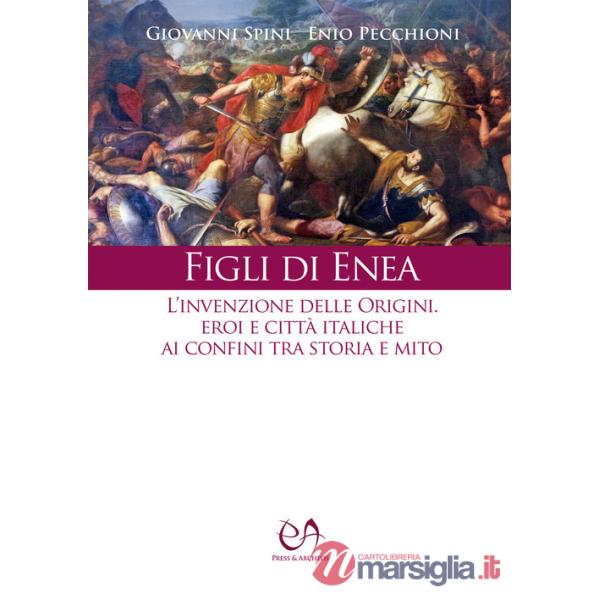 Figli di Enea. L'invenzione delle origini. Eroi e città italiche ai confini tra storia e mito. Nuova ediz.