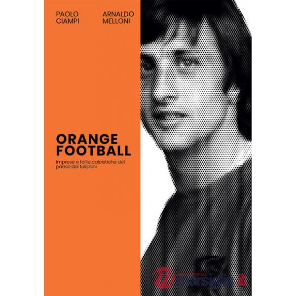 Orange Football. Imprese e follie calcistiche del paese dei tulipani