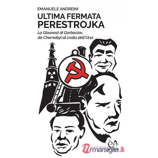 Ultima fermata Perestrojka. La glasnost di Gorbaciov, da Chernobyl al crollo dell'Urss