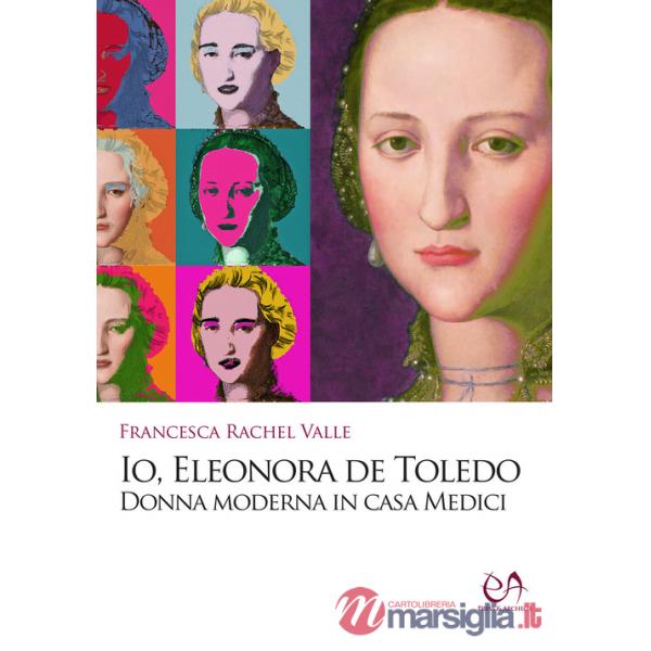 Io, Eleonora de Toledo. Donna moderna in casa Medici