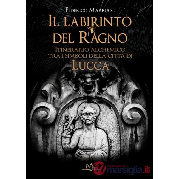 Labirinto del ragno. Itinerario alchemico tra i simboli della città di Lucca (Il)
