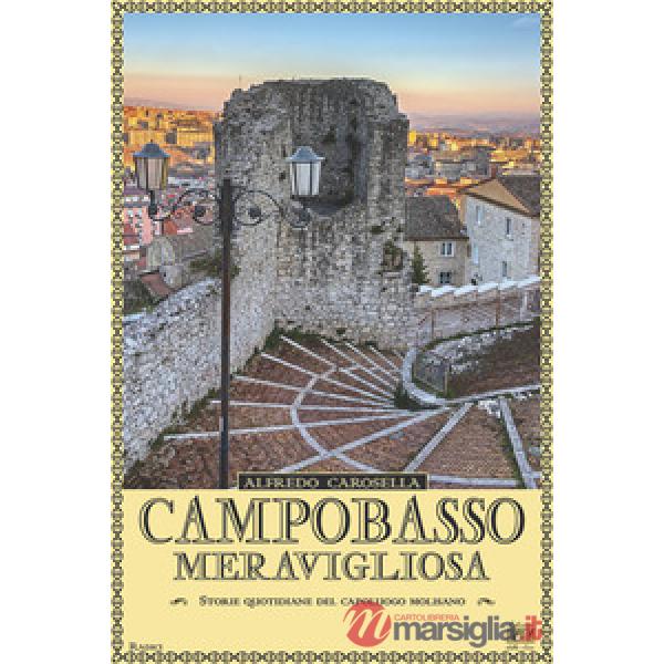 Campobasso meravigliosa. Storie quotidiano del capoluogo molisano