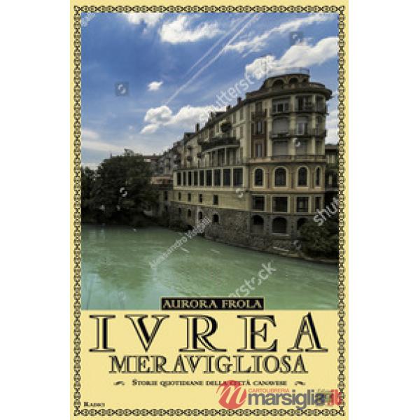 Ivrea meravigliosa. Storie quotidiane della città canavese