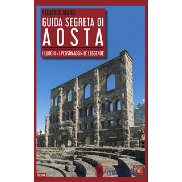 Guida segreta di Aosta. I luoghi, i personaggi, le leggende
