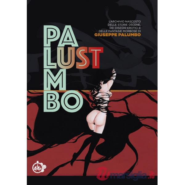 Lust. L'archivio nascosto delle storie oscene, dei disegni erotici e delle fantasie morbose di Giuseppe Palumbo