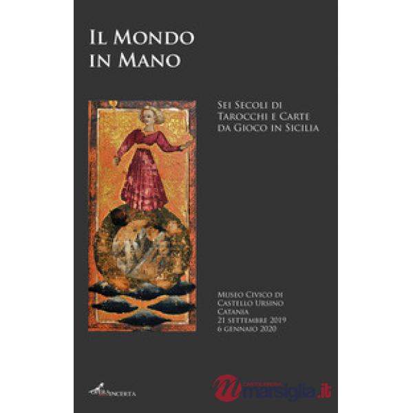 Il mondo in mano. Sei secoli di tarocchi e carte da gioco in Sicilia. Catalogo della mostra (Catania, 21 settembre 2019-6 gennai