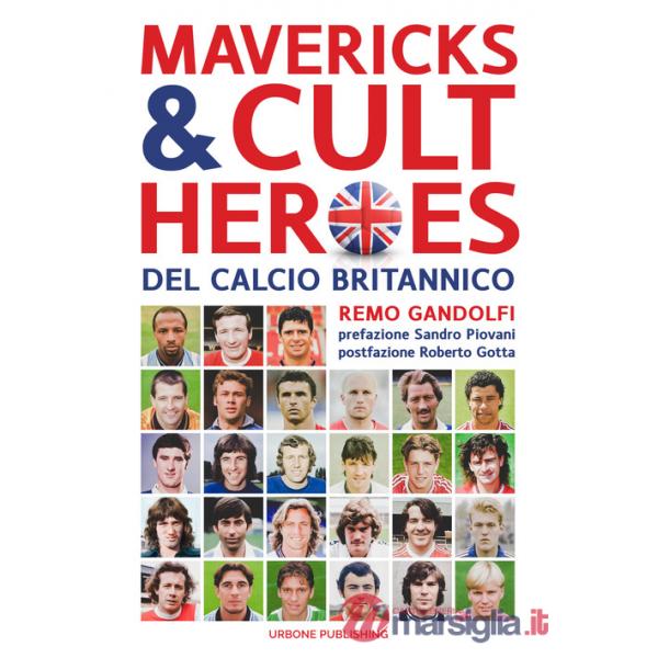 Mavericks & Cult Heroes del calcio britannico. 27 biografie di calciatori che hanno in qualche modo lasciato il segno nella stor