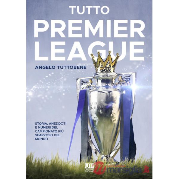 Tutto premier league. Storia, aneddoti e numeri del campionato più sfarzoso del mondo