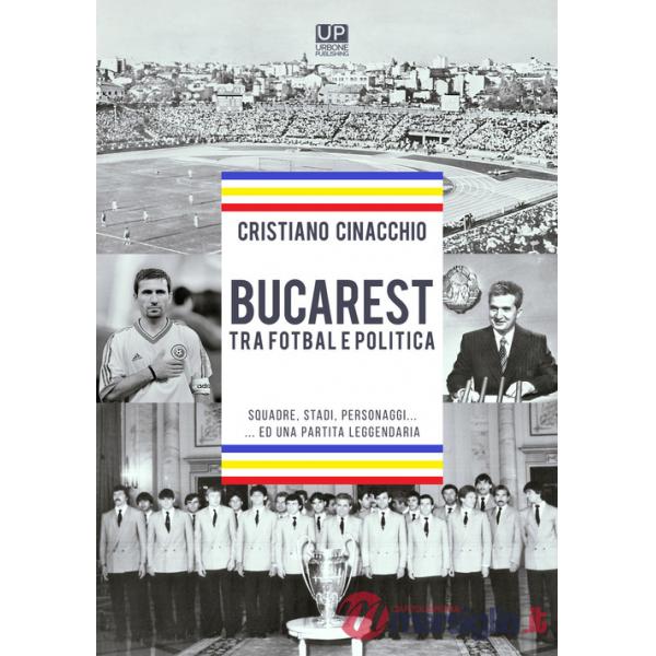 Bucarest tra fotbal e politica. Squadre, stadi, personaggi ...ed una partita leggendaria