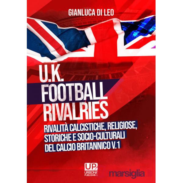 U.K. Football Rivalries. Rivalità calcistiche, religiose, storiche e socio-culturali del calcio britannico. Vol. 1