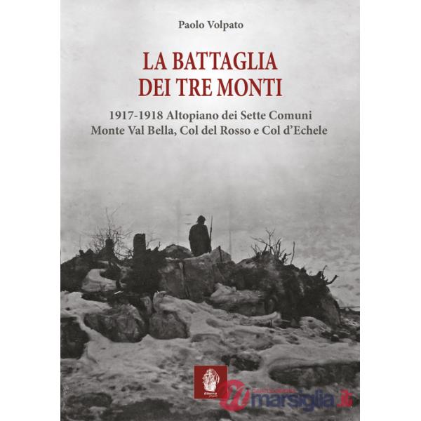Battaglia dei tre monti. 1917-1918 Altopiano dei Sette Comuni, Monte Val Bella, Col del Rosso e Col d'Echele (La)