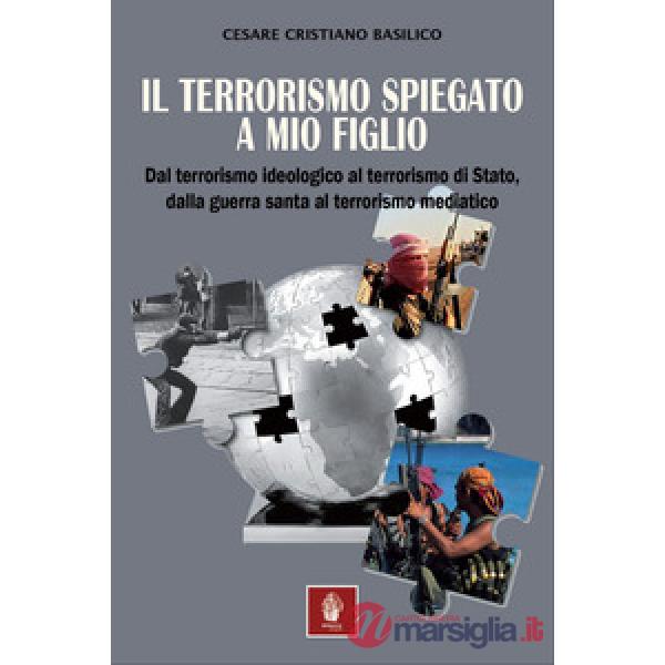 Terrorismo spiegato a mio figlio. Dal terrorismo ideologico al terrorismo di Stato, dalla guerra santa al terrorismo mediatico (