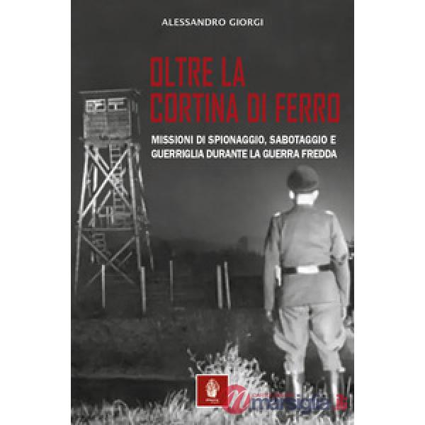 Oltre la cortina di ferro. Missioni di spionaggio, sabotaggio e guerriglia durante la Guerra Fredda