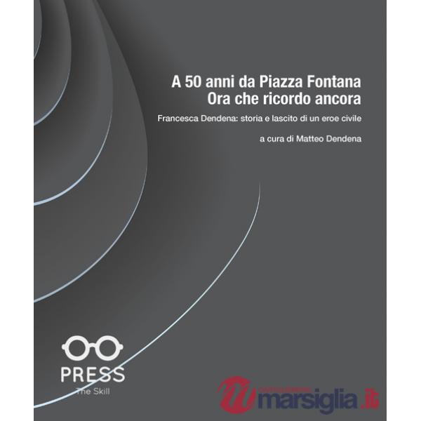 A 50 anni da Piazza Fontana: ora che ricordo ancora. Francesca Dendena: storia e lascito di un eroe civile