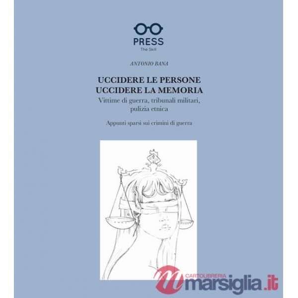 Uccidere le persone, uccidere la memoria. Vittime di guerra, tribunali militari, pulizia etnica. Appunti sparsi sui crimini di g