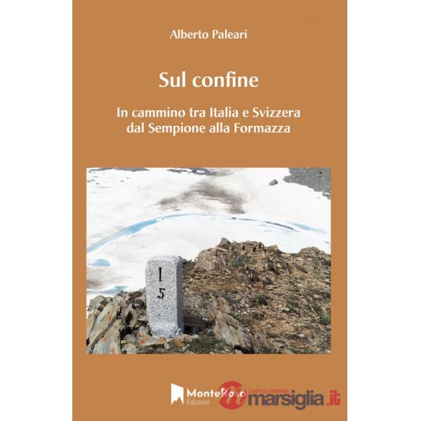 Sul confine. In cammino tra Italia e Svizzera dal Sempione alla Formazza