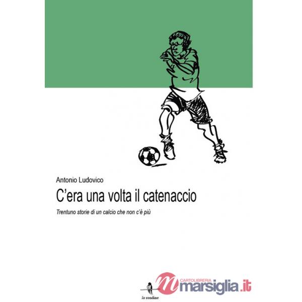 C'era una volta il catenaccio. Trentuno storie di un calcio che non c'è più
