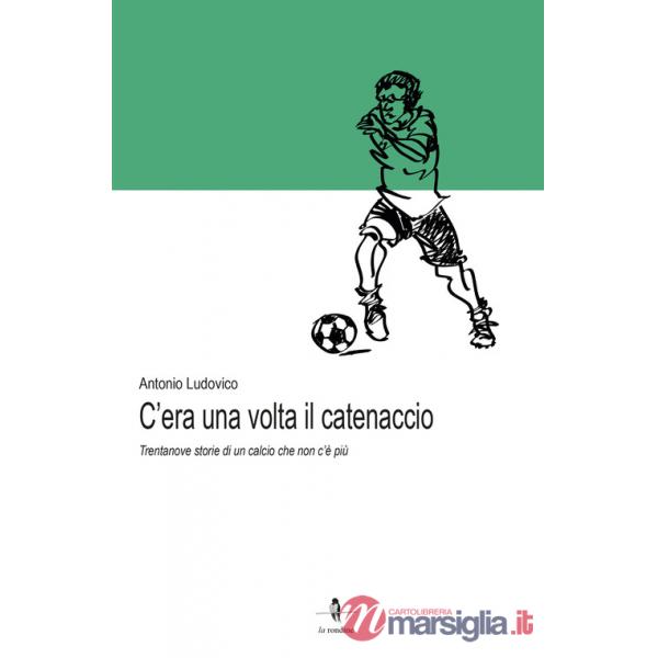 C'era una volta il catenaccio. Trentanove storie di un calcio che non c'è più
