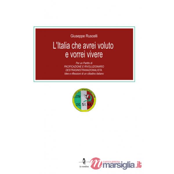 Italia che avrei voluto e vorrei vivere. Per un partito di pacificazione e rivoluzionario destrasinistranazionalista. Idee e rif