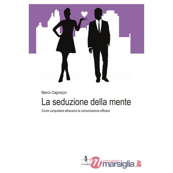 Seduzione della mente. Come conquistare attraverso la comunicazione efficace (La)