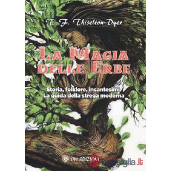 Magia delle erbe. Storia, folklore, incantesimi. La guida della strega moderna (