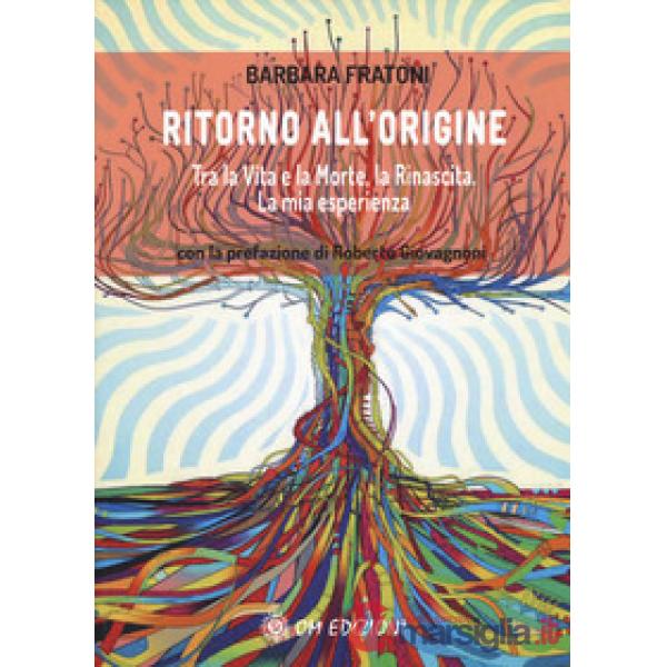 Ritorno all'origine. Tra la vita e la morte, la rinascita. La mia esperienza